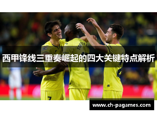 西甲锋线三重奏崛起的四大关键特点解析