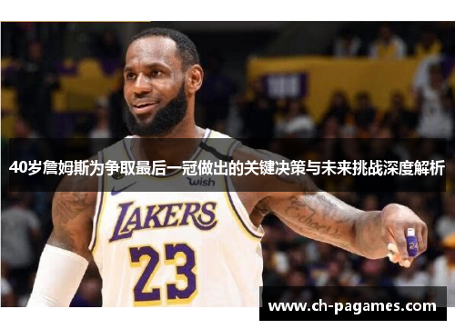 40岁詹姆斯为争取最后一冠做出的关键决策与未来挑战深度解析 40岁詹姆斯为争取最后一冠做出的关键决策与未来挑战深度解析