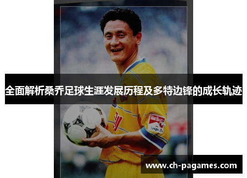 全面解析桑乔足球生涯发展历程及多特边锋的成长轨迹 全面解析桑乔足球生涯发展历程及多特边锋的成长轨迹