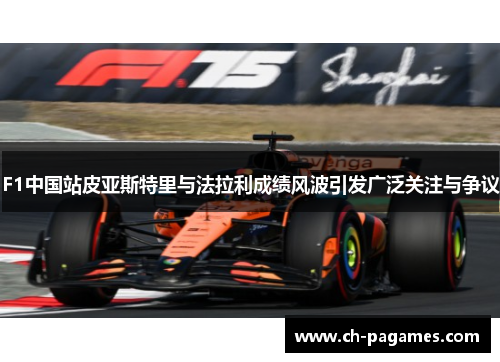 F1中国站皮亚斯特里与法拉利成绩风波引发广泛关注与争议 F1中国站皮亚斯特里与法拉利成绩风波引发广泛关注与争议