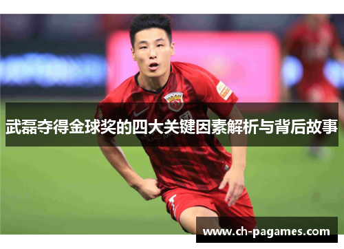 武磊夺得金球奖的四大关键因素解析与背后故事 武磊夺得金球奖的四大关键因素解析与背后故事