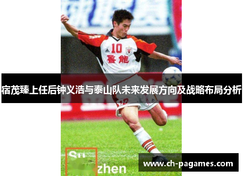 宿茂臻上任后钟义浩与泰山队未来发展方向及战略布局分析 宿茂臻上任后钟义浩与泰山队未来发展方向及战略布局分析