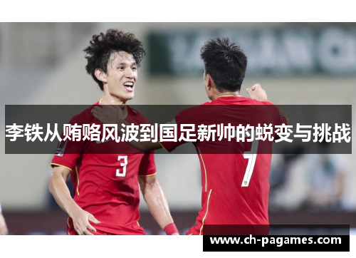 李铁从贿赂风波到国足新帅的蜕变与挑战 李铁从贿赂风波到国足新帅的蜕变与挑战