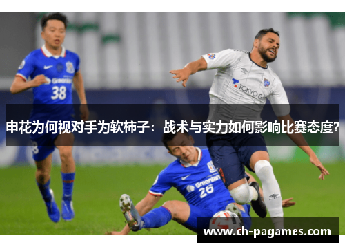 申花为何视对手为软柿子:战术与实力如何影响比赛态度? 申花为何视对手为软柿子:战术与实力如何影响比赛态度?