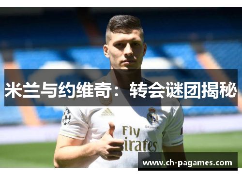 米兰与约维奇:转会谜团揭秘 米兰与约维奇:转会谜团揭秘