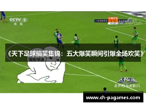 《天下足球搞笑集锦:五大爆笑瞬间引爆全场欢笑》 《天下足球搞笑集锦:五大爆笑瞬间引爆全场欢笑》