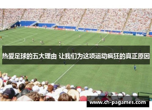 热爱足球的五大理由 让我们为这项运动疯狂的真正原因 热爱足球的五大理由 让我们为这项运动疯狂的真正原因