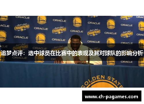 追梦点评:选中球员在比赛中的表现及其对球队的影响分析 追梦点评:选中球员在比赛中的表现及其对球队的影响分析