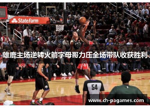 雄鹿主场逆转火箭字母哥力压全场带队收获胜利