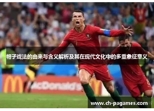 帽子戏法的由来与含义解析及其在现代文化中的多重象征意义 帽子戏法的由来与含义解析及其在现代文化中的多重象征意义