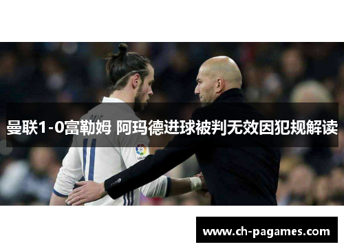 曼联1-0富勒姆 阿玛德进球被判无效因犯规解读 曼联1-0富勒姆 阿玛德进球被判无效因犯规解读