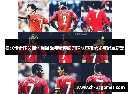 曼联传奇球员如何用经验与精神助力球队重拾荣光与冠军梦想