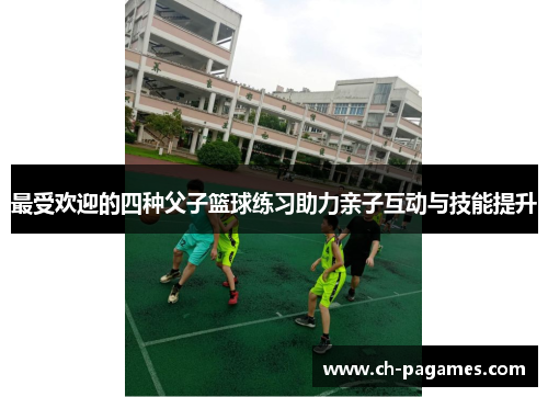 最受欢迎的四种父子篮球练习助力亲子互动与技能提升 最受欢迎的四种父子篮球练习助力亲子互动与技能提升