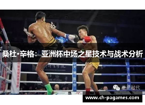 桑杜·辛格:亚洲杯中场之星技术与战术分析 桑杜·辛格:亚洲杯中场之星技术与战术分析