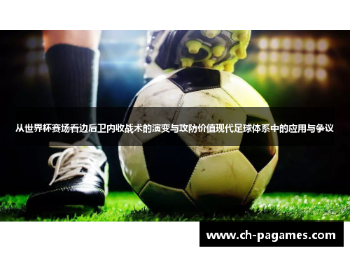 从世界杯赛场看边后卫内收战术的演变与攻防价值现代足球体系中的应用与争议 从世界杯赛场看边后卫内收战术的演变与攻防价值现代足球体系中的应用与争议