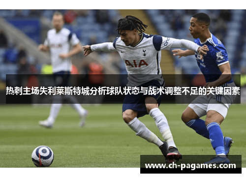 热刺主场失利莱斯特城分析球队状态与战术调整不足的关键因素