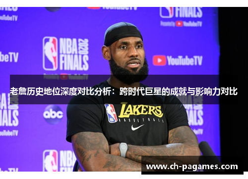老詹历史地位深度对比分析：跨时代巨星的成就与影响力对比