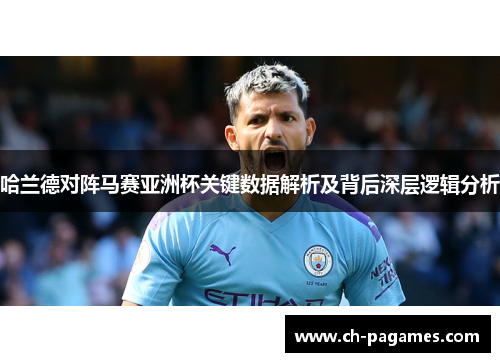 哈兰德对阵马赛亚洲杯关键数据解析及背后深层逻辑分析