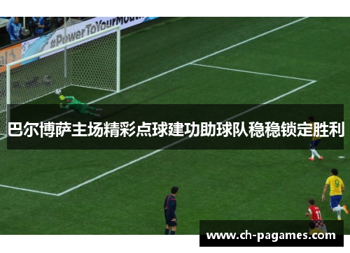 巴尔博萨主场精彩点球建功助球队稳稳锁定胜利