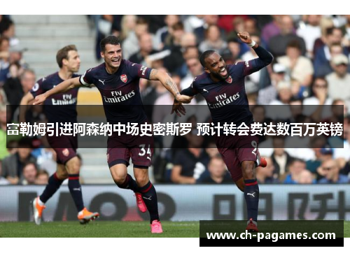 富勒姆引进阿森纳中场史密斯罗 预计转会费达数百万英镑