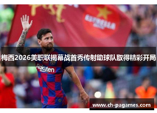梅西2026美职联揭幕战首秀传射助球队取得精彩开局