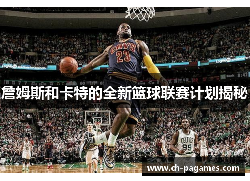 詹姆斯和卡特的全新篮球联赛计划揭秘