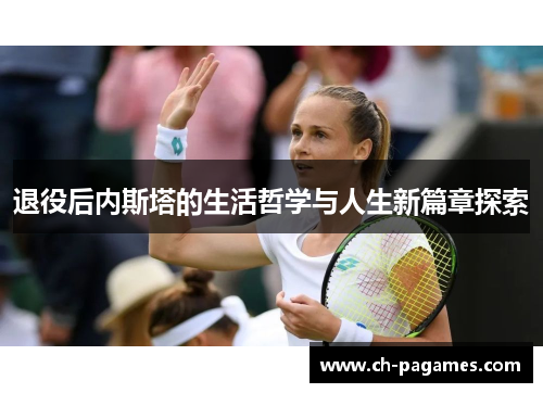 退役后内斯塔的生活哲学与人生新篇章探索