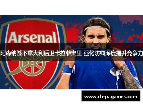 阿森纳签下意大利后卫卡拉菲奥里 强化防线深度提升竞争力