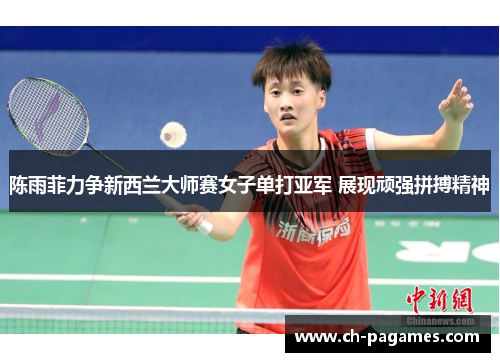陈雨菲力争新西兰大师赛女子单打亚军 展现顽强拼搏精神