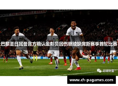 巴黎圣日耳曼官方确认金彭贝因伤继续缺席新赛季首轮比赛
