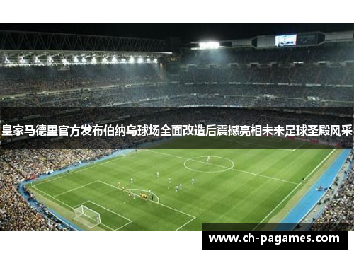 皇家马德里官方发布伯纳乌球场全面改造后震撼亮相未来足球圣殿风采