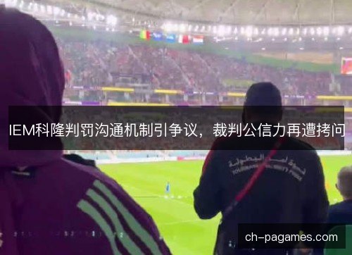 IEM科隆判罚沟通机制引争议,裁判公信力再遭拷问 IEM科隆判罚沟通机制引争议,裁判公信力再遭拷问
